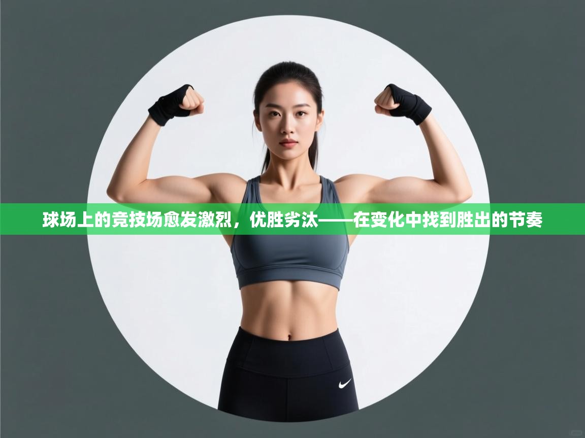 球场上的竞技场愈发激烈,优胜劣汰——在变化中找到胜出的节奏 第1张