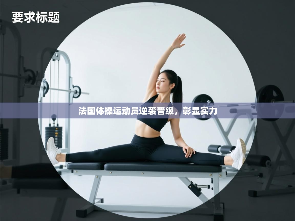 法国体操运动员逆袭晋级，彰显实力  第2张