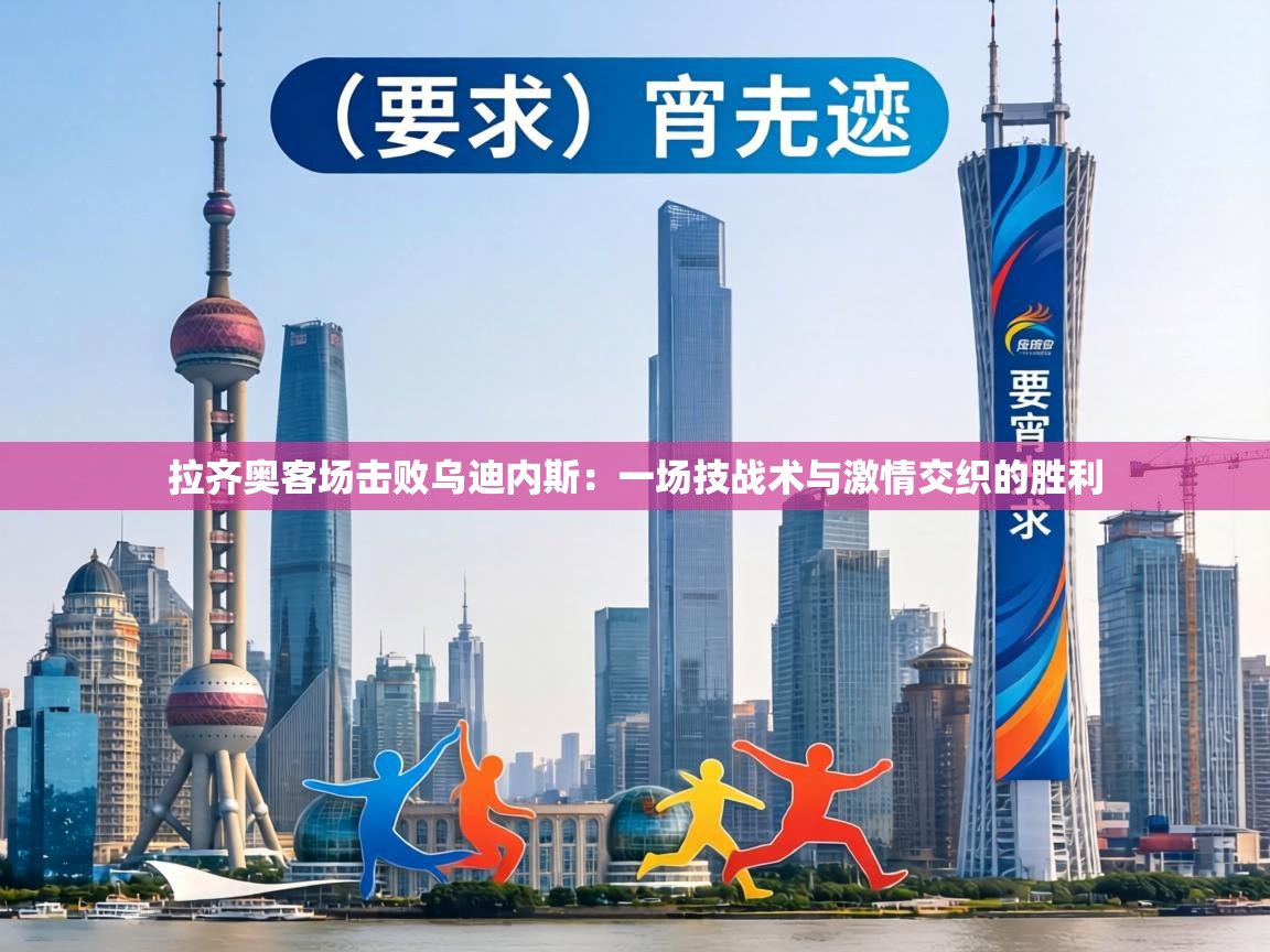 拉齐奥客场击败乌迪内斯:一场技战术与激情交织的胜利 第1张